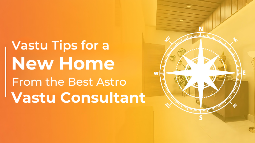 Vastu Tips for a New Home From the Best Astro Vastu Consultant